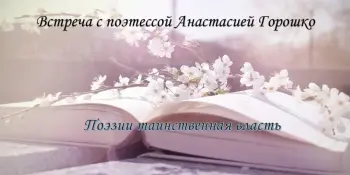 Встреча с поэтессой Анастасией Горошко "Поэзии таинственная власть"