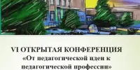 VI ОТКРЫТАЯ КОНФЕРЕНЦИЯ "От педагогической идеи к педагогической профессии"